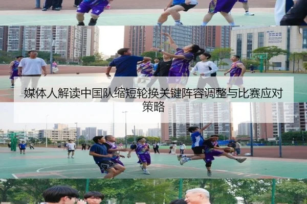 媒体人解读中国队缩短轮换关键阵容调整与比赛应对策略